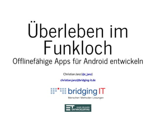 Überleben im
FunklochOfflinefähige Apps für Android entwickeln
ChristianJanz( )@c_janz
christian.janz@bridging-it.de
 