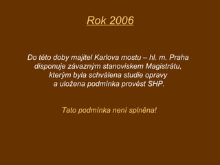 Rok 2006 Do této doby majitel Karlova mostu – hl. m. Praha  disponuje závazným stanoviskem Magistrátu,  kterým byla schvál...
