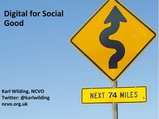 Digital for Social
Good
Karl Wilding, NCVO
Twitter: @karlwilding
ncvo.org.uk
 