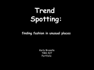 Trend  Spotting: finding fashion in unusual places Karly Brunelle TMD 427 Portfolio  