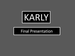 KARLY
Final Presentation
 