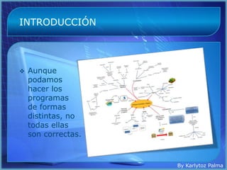 INTRODUCCIÓN




   Aunque
    podamos
    hacer los
    programas
    de formas
    distintas, no
    todas ellas
    son correctas.



                     By Karlytoz Palma
 