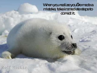 When you realize you’ve made a mistake, take immediate steps to correct it. 