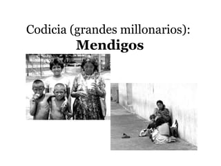 Codicia (grandes millonarios):
         Mendigos
 