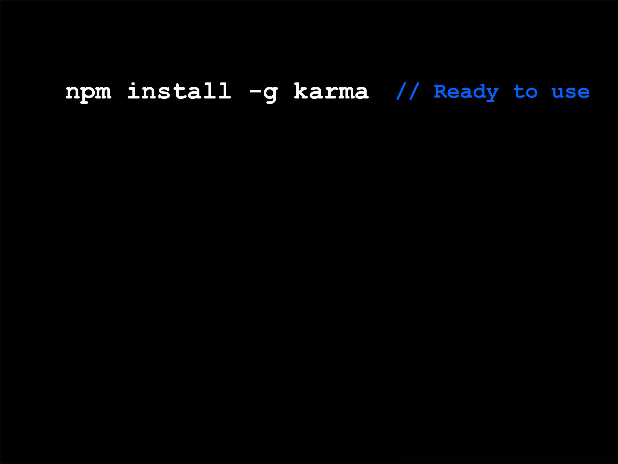 Domain Speciﬁc Language (DSL) for deﬁning tests
npm install -g karma // Ready to use
 