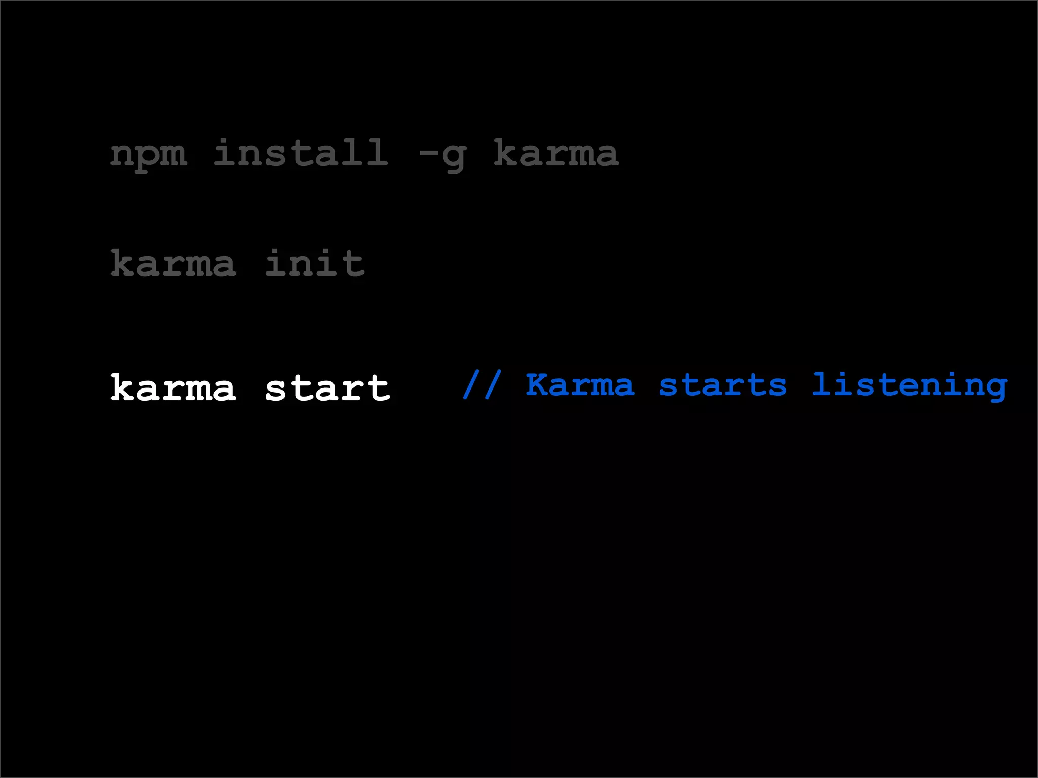 Domain Speciﬁc Language (DSL) for deﬁning tests
npm install -g karma
karma init
karma start // Karma starts listening
 