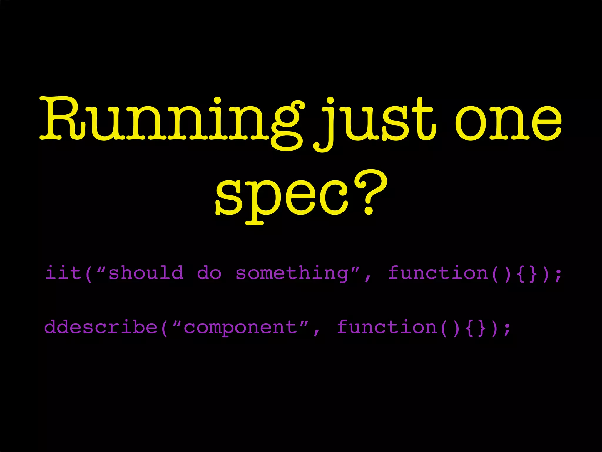 Running just one
spec?
iit(“should do something”, function(){});
ddescribe(“component”, function(){});
 