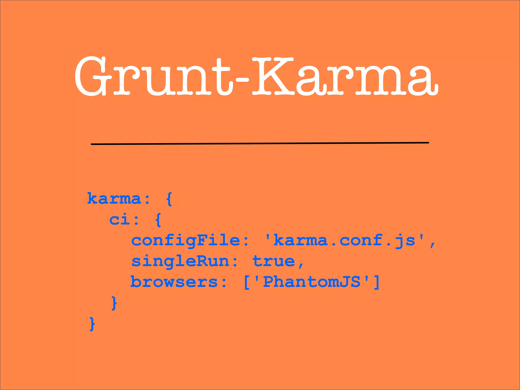 Grunt-Karma
karma: {
ci: {
configFile: 'karma.conf.js',
singleRun: true,
browsers: ['PhantomJS']
}
}
 