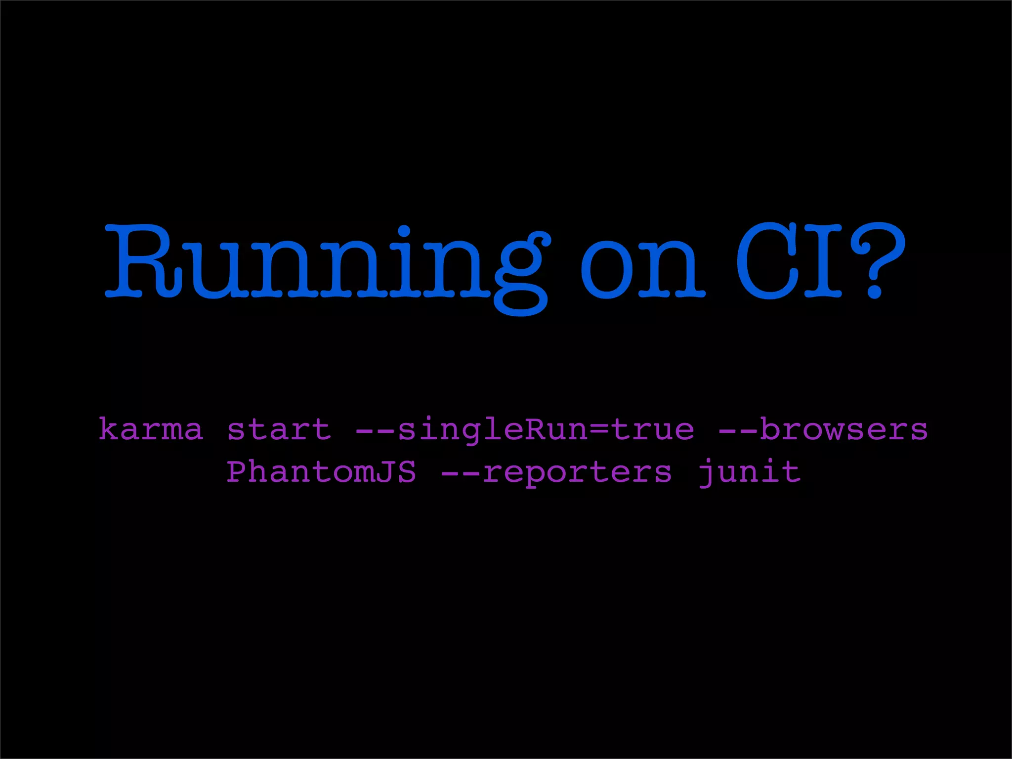 Running on CI?
karma start --singleRun=true --browsers
PhantomJS --reporters junit
 
