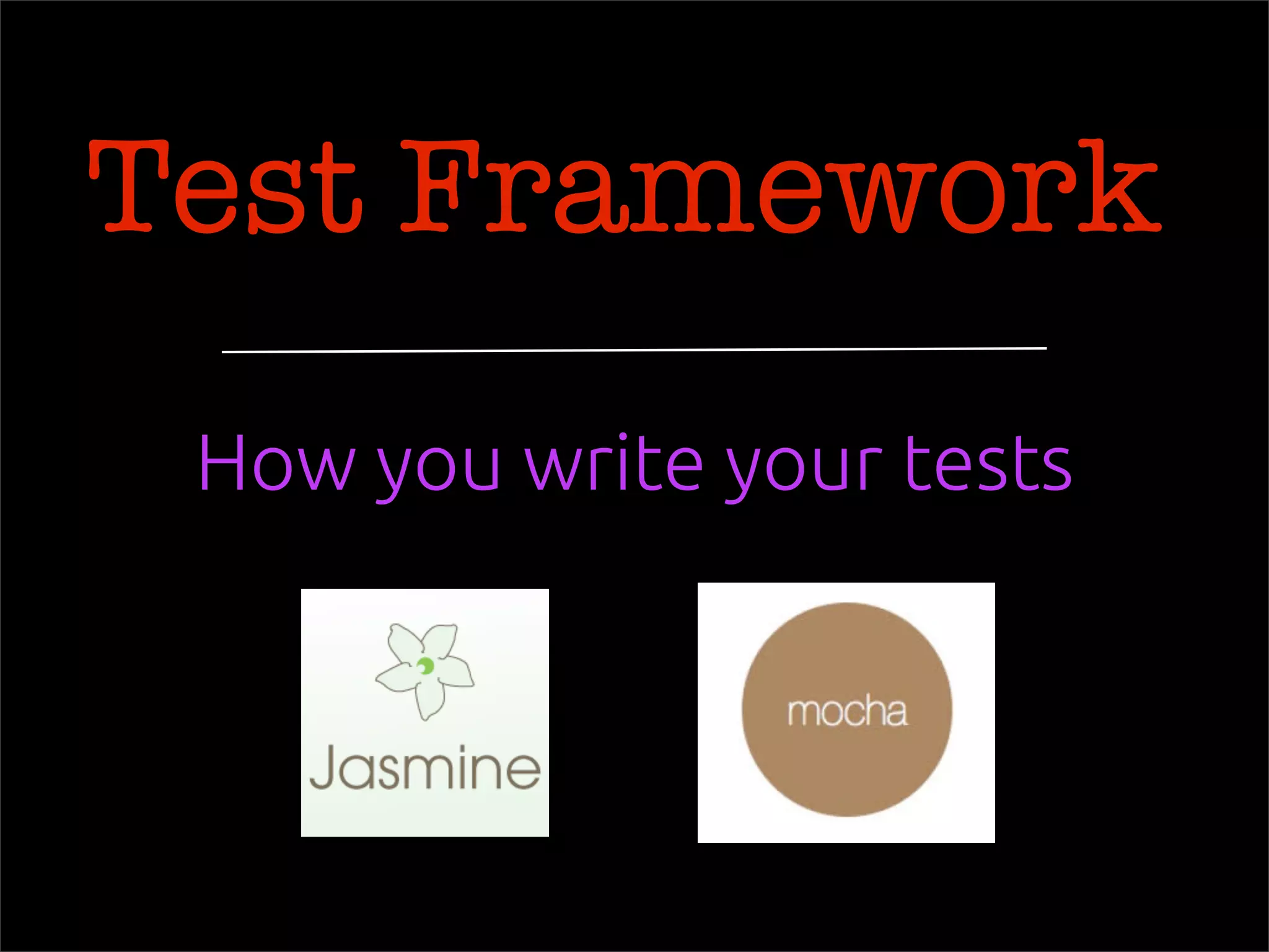 Test Framework
How you write your tests
 