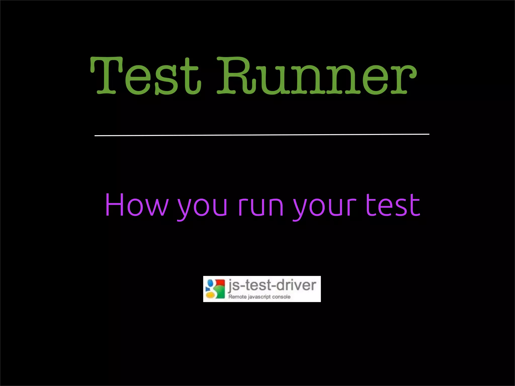 Test Runner
How you run your test
 