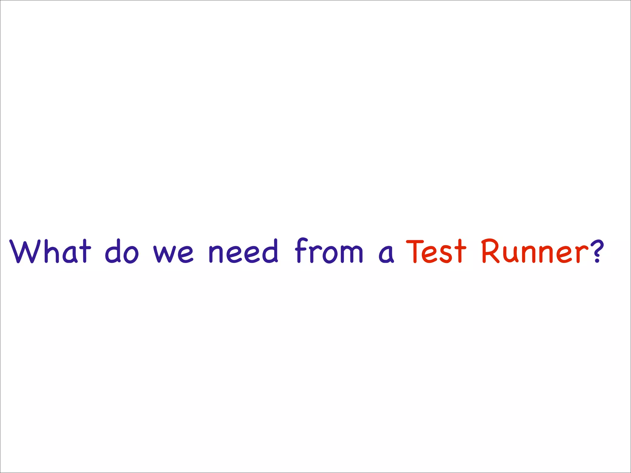 What do we need from a Test Runner?
 