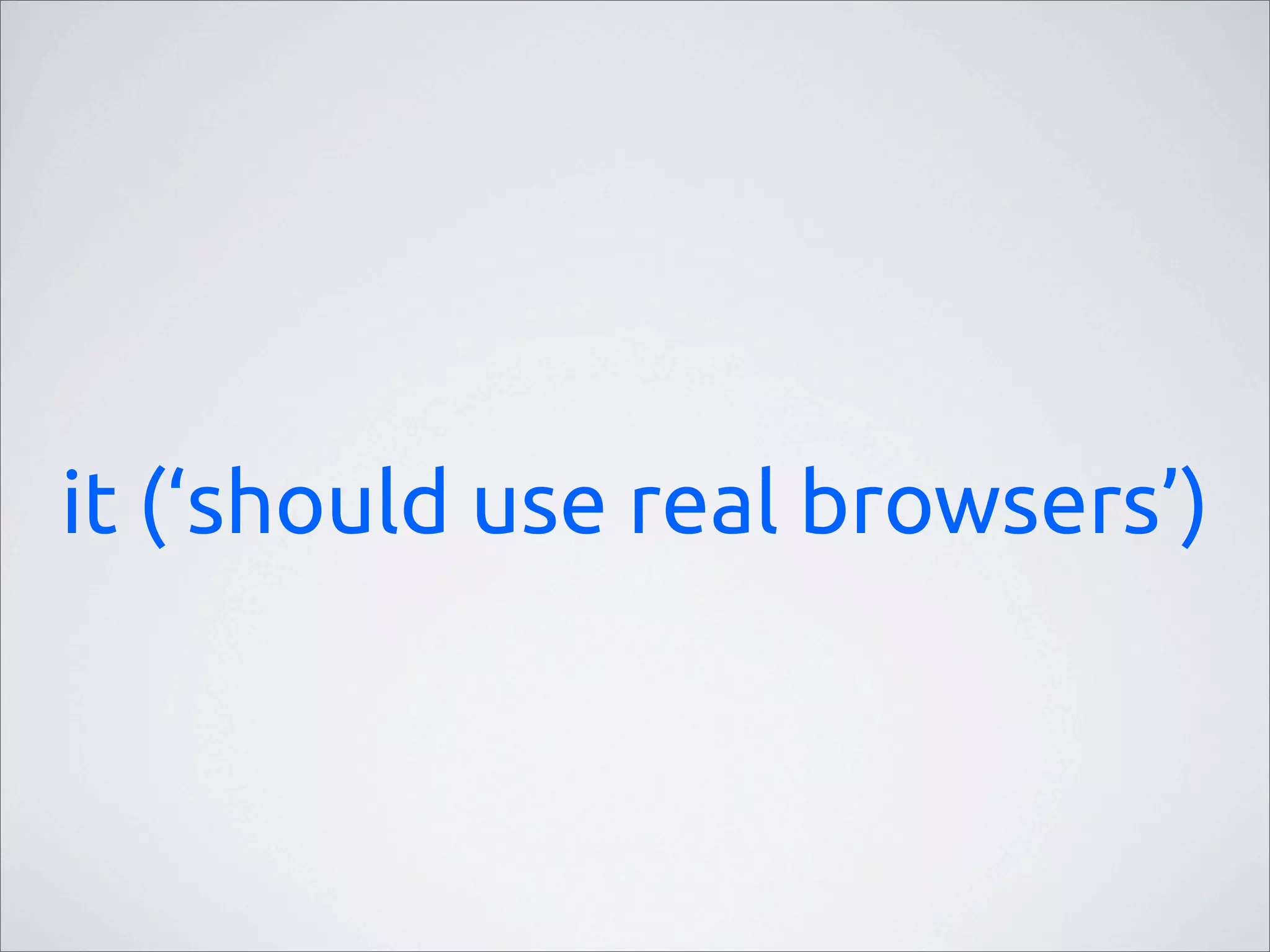it (‘should use real browsers’)
 