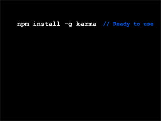 Domain Speciﬁc Language (DSL) for deﬁning tests
npm install -g karma // Ready to use
 