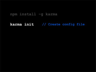 Domain Speciﬁc Language (DSL) for deﬁning tests
npm install -g karma
karma init // Create config file
 
