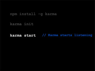 Domain Speciﬁc Language (DSL) for deﬁning tests
npm install -g karma
karma init
karma start // Karma starts listening
 