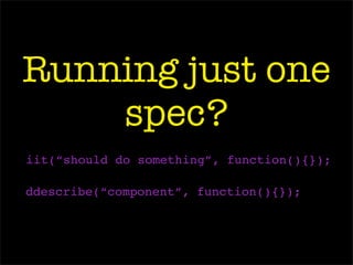 Running just one
spec?
iit(“should do something”, function(){});
ddescribe(“component”, function(){});
 