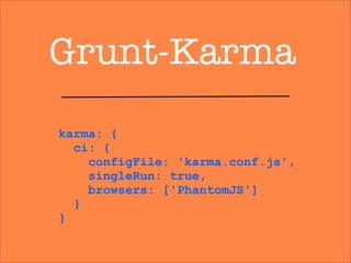 Grunt-Karma
karma: {
ci: {
configFile: 'karma.conf.js',
singleRun: true,
browsers: ['PhantomJS']
}
}
 