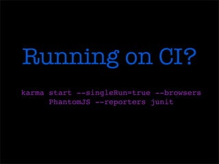 Running on CI?
karma start --singleRun=true --browsers
PhantomJS --reporters junit
 