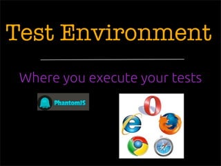 Test Environment
Where you execute your tests
 