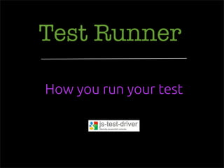 Test Runner
How you run your test
 
