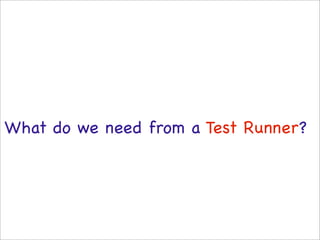 What do we need from a Test Runner?
 