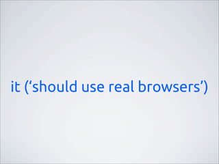 it (‘should use real browsers’)
 
