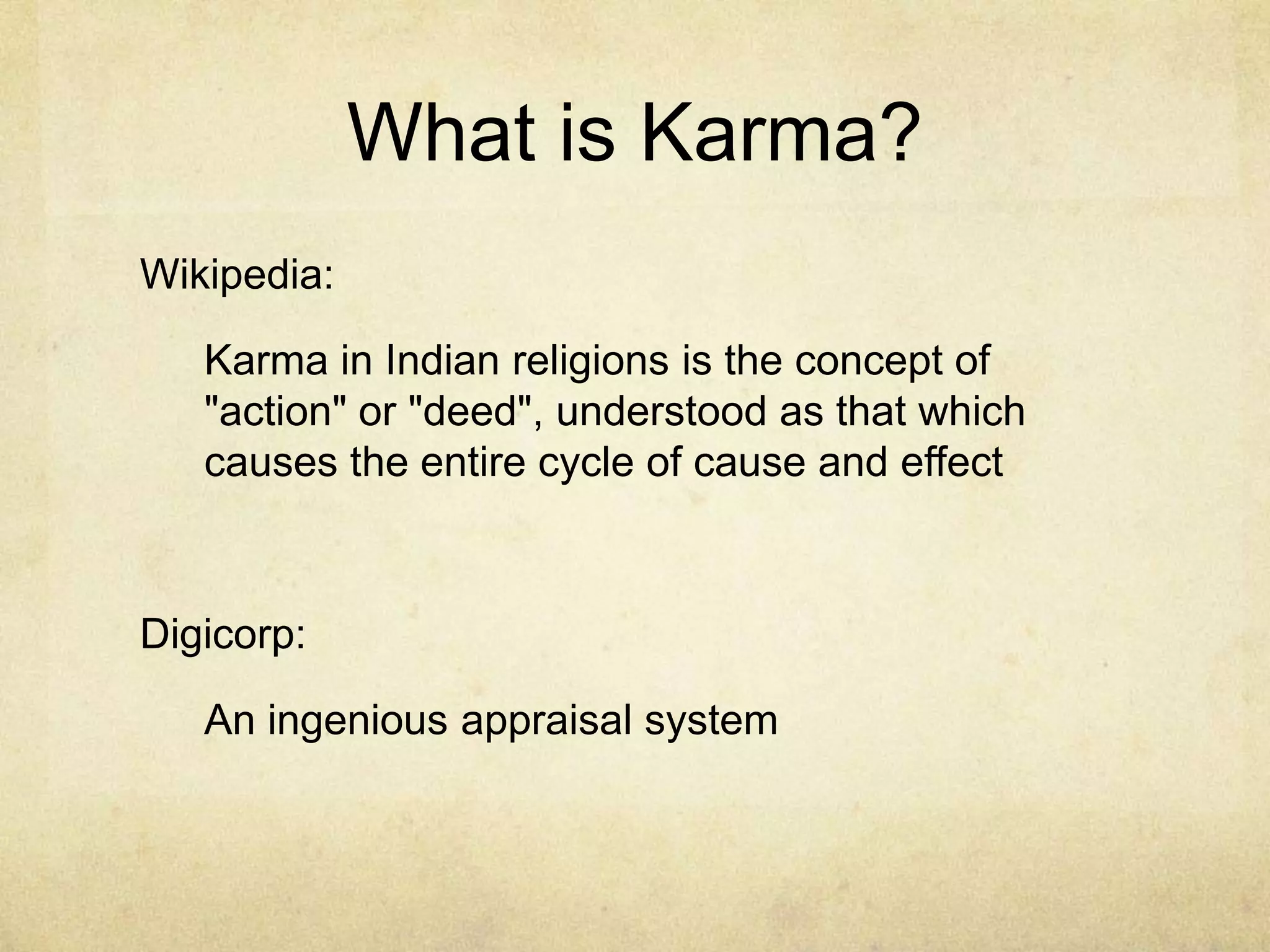 What is Karma?
Wikipedia:
Karma in Indian religions is the concept of
"action" or "deed", understood as that which
causes the entire cycle of cause and effect

Digicorp:
An ingenious appraisal system

 