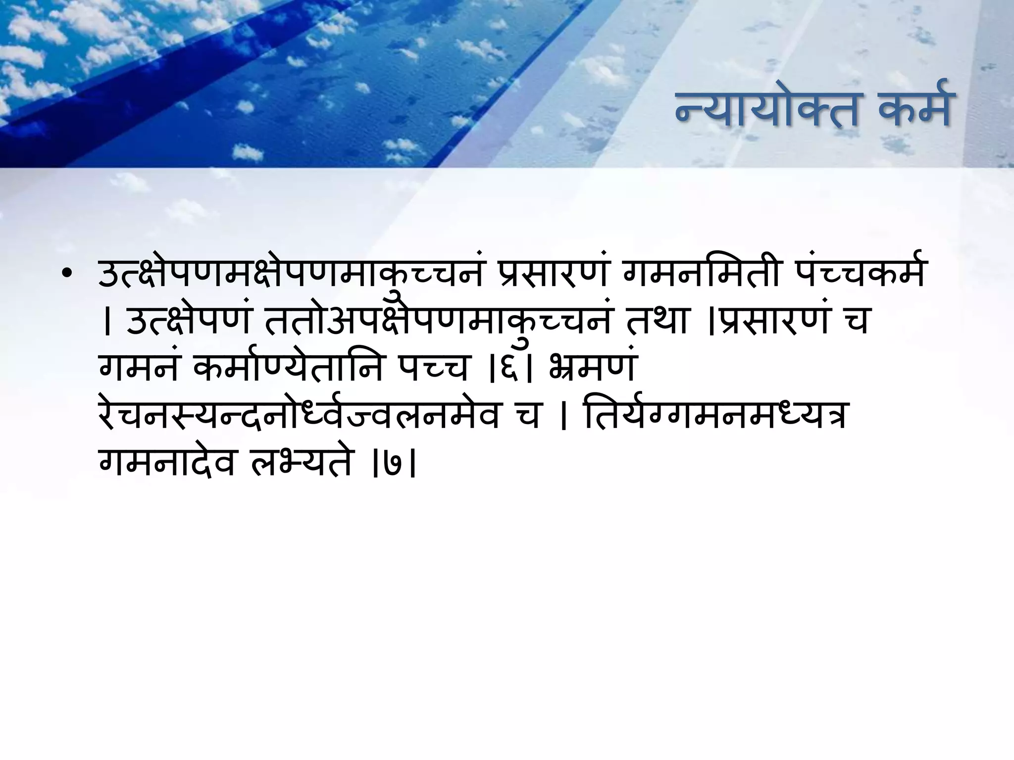 न्यायोक्त कर्म
• उत्क्षेपणर्क्षेपणर्ाकु च्चनं प्रसारणं गर्नभर्ती पंच्चकर्म
। उत्क्षेपणं ततोअपक्षेपणर्ाकु च्चनं तथा ।प्रसारणं च
गर्नं कर्ामण्येतातन पच्च ।६। भ्रर्णं
रेचनस्यन्िनोर्धिमज्िलनर्ेि च । ततयमग्गर्नर्र्धयि
गर्नािेि लभ्यते ।७।
 