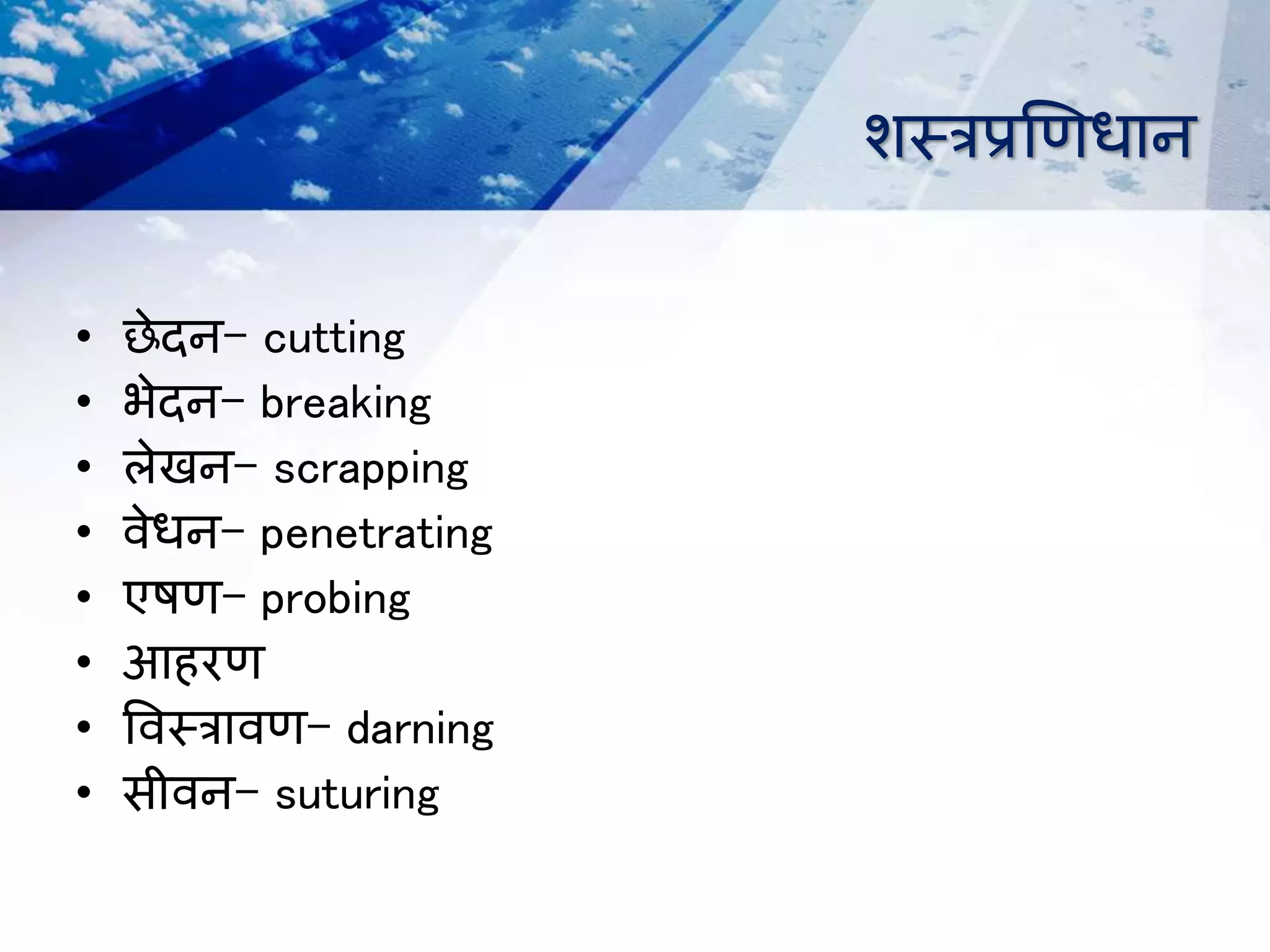शस्िप्रणणधान
• छेिन- cutting
• भेिन- breaking
• लेखन- scrapping
• िेधन- penetrating
• एषण- probing
• आहरण
• विस्िािण- darning
• सीिन- suturing
 