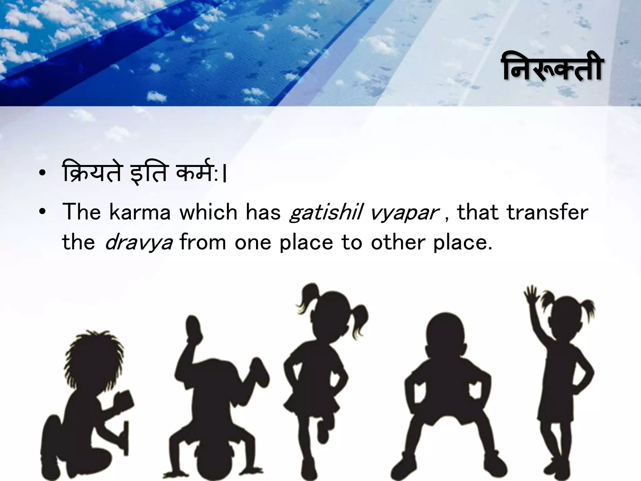 निरूक्ती
• क्रियते इतत कर्म:।
• The karma which has gatishil vyapar , that transfer
the dravya from one place to other place.
 