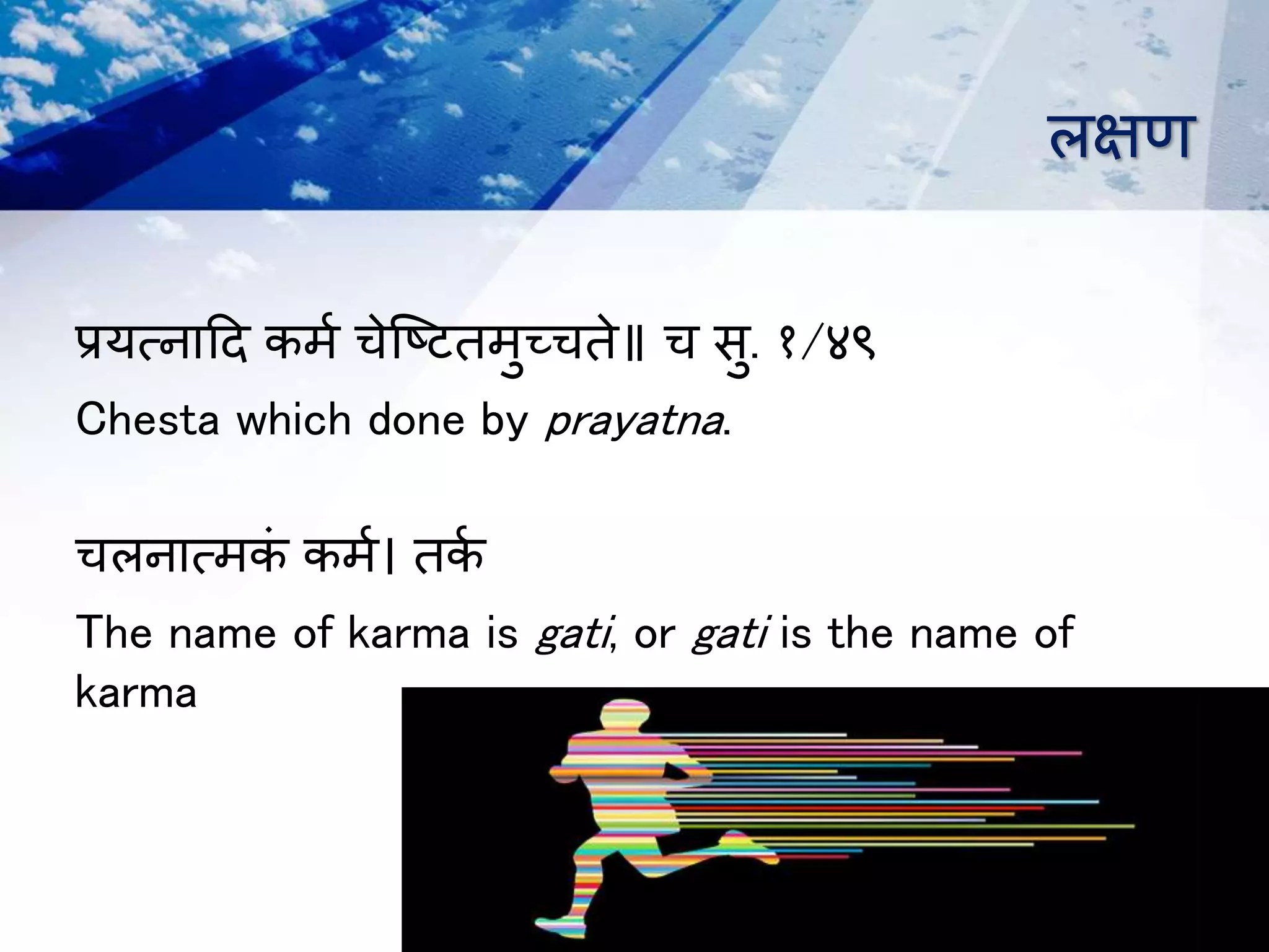लक्षण
प्रयत्नादि कर्म चेष्टितर्ुच्चते॥ च सु. १/४९
Chesta which done by prayatna.
चलनात्र्कं कर्म। तकम
The name of karma is gati, or gati is the name of
karma
 