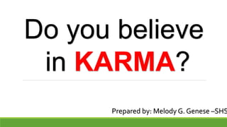 Do you believe
in KARMA?
Prepared by: Melody G. Genese –SHS
 