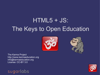 HTML5 + JS: The Keys to Open Education The Karma Project http://www.karmaeducation.org [email_address] License: CC-BY 3.0 