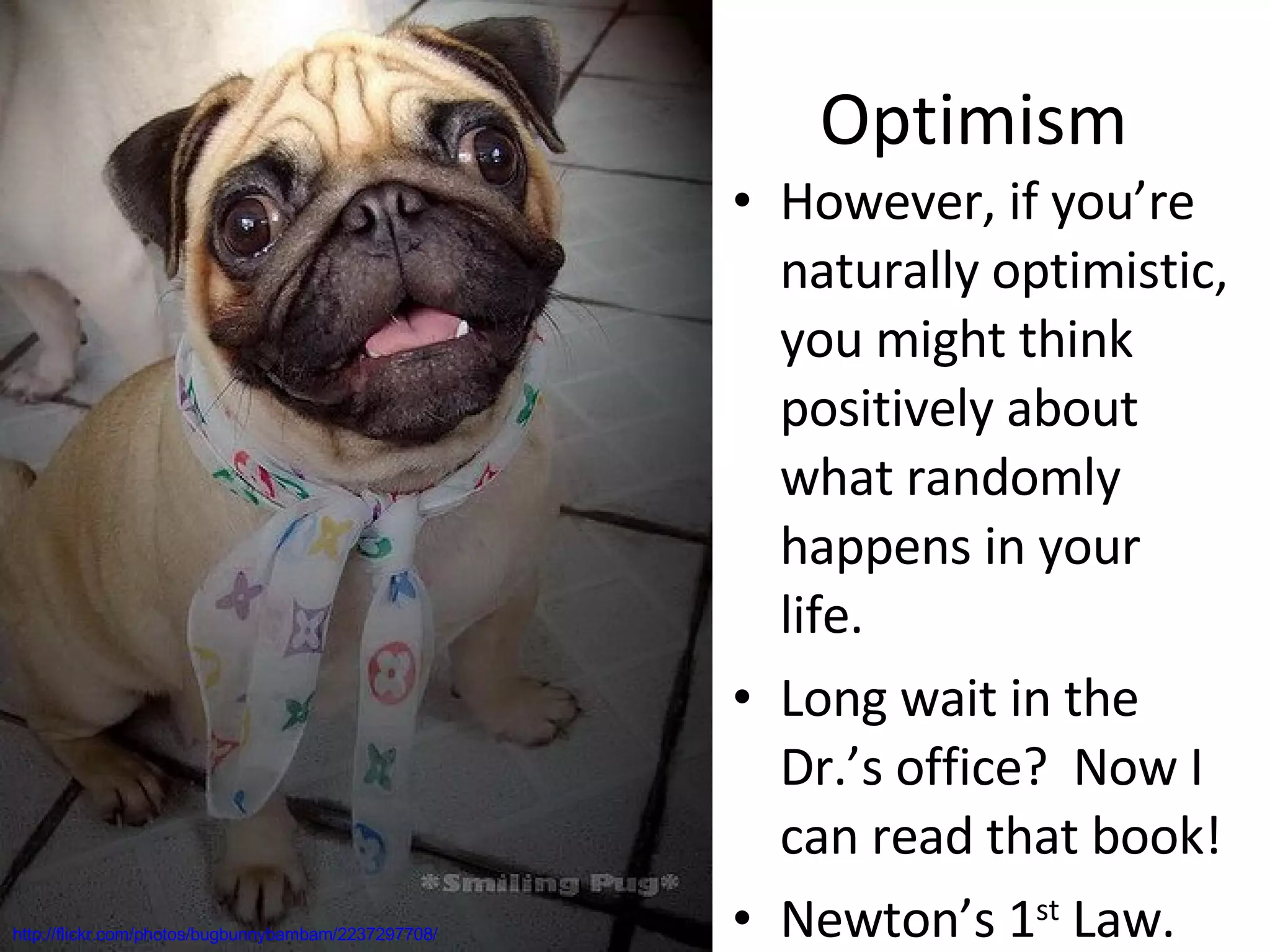 Optimism However, if you’re naturally optimistic, you might think positively about what randomly happens in your life. Long wait in the Dr.’s office?  Now I can read that book! Newton’s 1 st  Law. http://flickr.com/photos/bugbunnybambam/2237297708/ 
