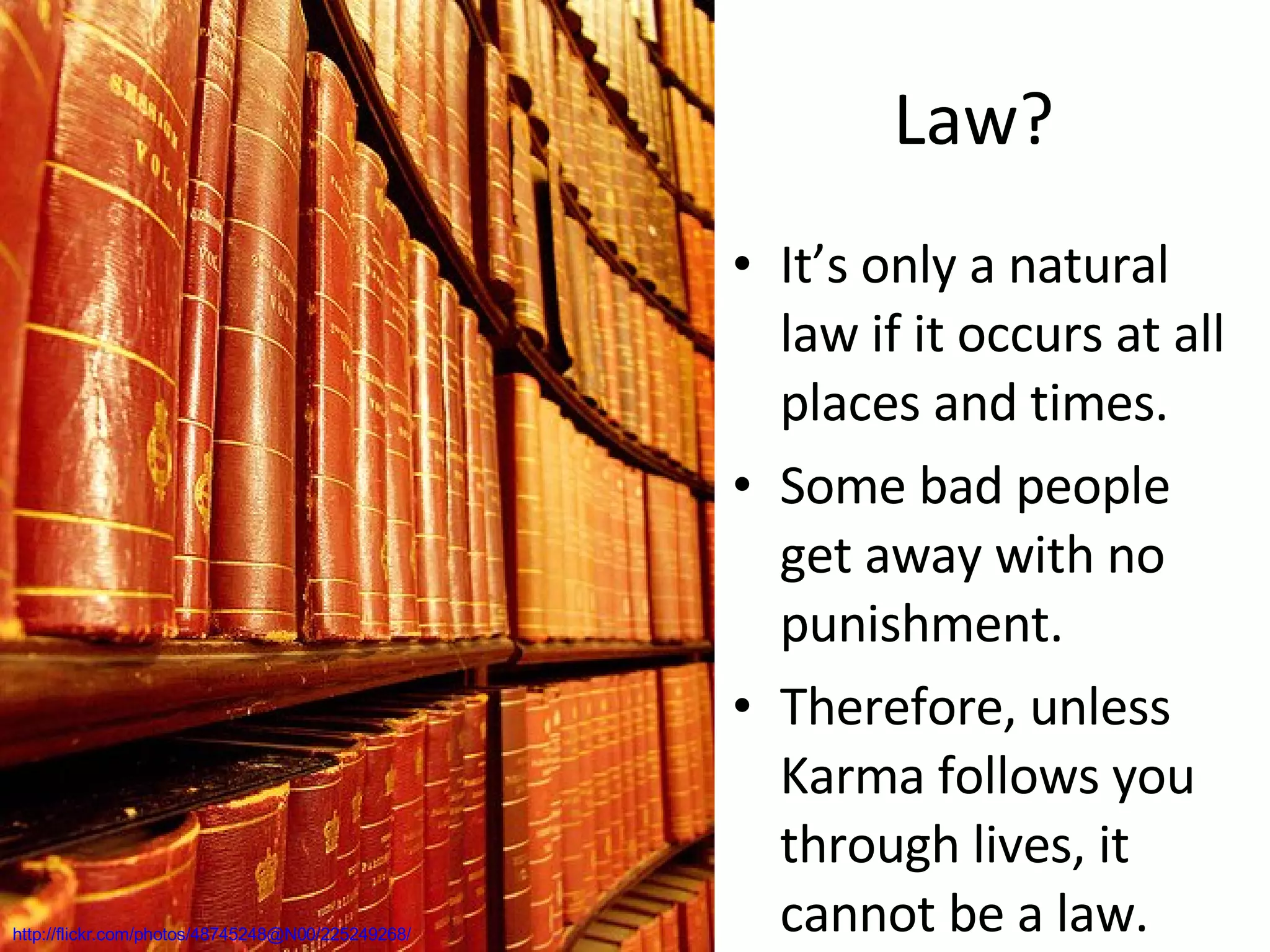 Law? http://flickr.com/photos/48745248@N00/225249268/ It’s only a natural law if it occurs at all places and times. Some bad people get away with no punishment. Therefore, unless Karma follows you through lives, it cannot be a law. 