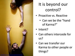 It is beyond our control? http://flickr.com/photos/practicalowl/438759156/ Proactive vs. Reactive Can we be the “hand of Karma?” Intent? Can others intercede for us? Can we transfer our Karma to other people or things? 