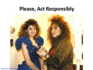 Please, Act Responsibly http://flickr.com/photos/ninjapoodles/1781605101/ 