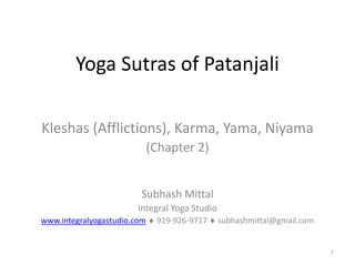 Yoga Sutras of Patanjali

Kleshas (Afflictions), Karma, Yama, Niyama
                             (Chapter 2)


                        Subhash Mittal
                        Integral Yoga Studio
www.integralyogastudio.com    919-926-9717     subhashmittal@gmail.com


                                                                         1
 