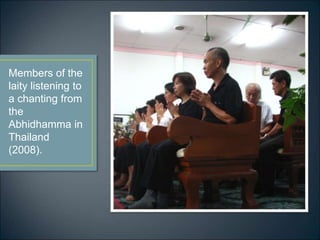 Members of the
laity listening to
a chanting from
the
Abhidhamma in
Thailand
(2008).
 