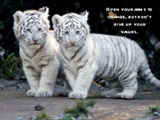 O pen your arm s to
change, but d on’t
   give up your
      values.
 