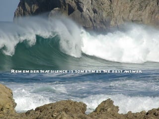 Rem em ber that silence is som etim es the best answer.
 