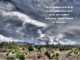 In d isagreem ents with
 loved ones, d eal only
    with the current
situation. D on’t bring
       up the past.
 