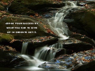 Jud ge your success by
 what you had to give
 up in ord er to get it.
 