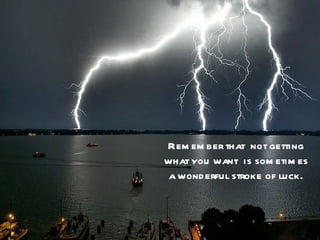 Rem em ber that not getting
what you want is som etim es
 a wond erful stroke of luck.
 