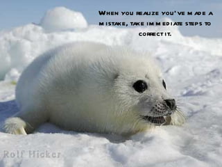 When you realize you’ve m ad e a
m istake, take im m ed iate steps to
             correct it.
 