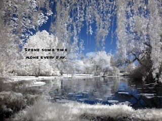 Spend som e tim e
alone every d ay.
 