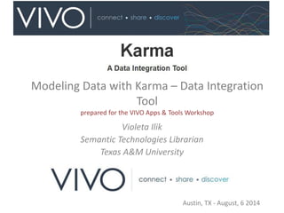 Modeling Data with Karma – Data Integration
Tool
prepared for the VIVO Apps & Tools Workshop
Violeta Ilik
Semantic Technologies Librarian
Texas A&M University
Austin, TX - August, 6 2014
 