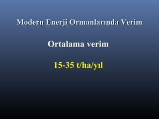 Ortalama verim
15-35 t/ha/yıl
Modern Enerji Ormanlarında VerimModern Enerji Ormanlarında Verim
 