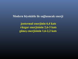 Modern biyokütle ile sağlanacak enerji
jeotermal enerjinin 6,4 katı
rüzgar enerjisinin 2,6-3 katı
güneş enerjisinin 1,6-2,2 katı
 